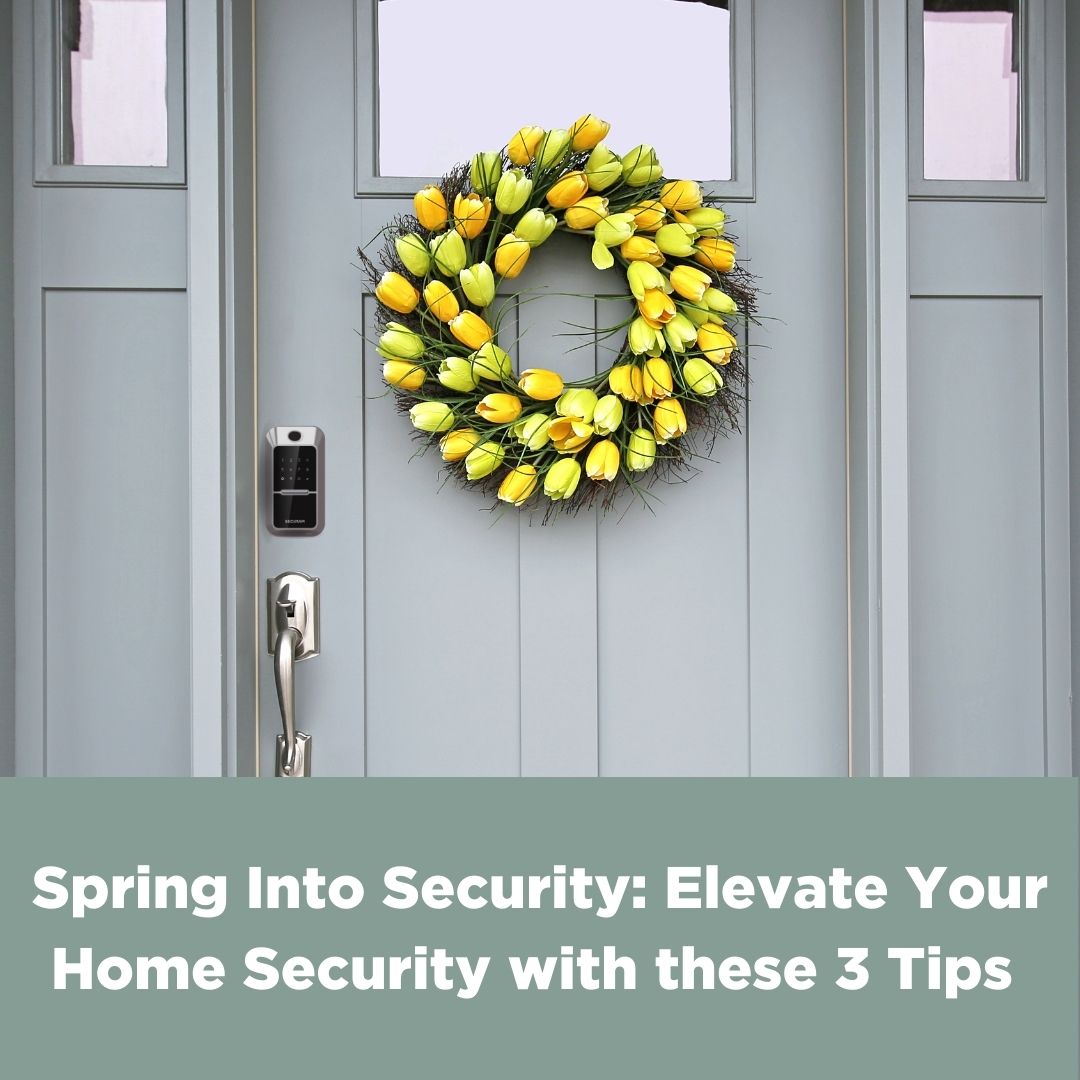 Spring Into Security: Elevate Your Home Security with these 3 Tips